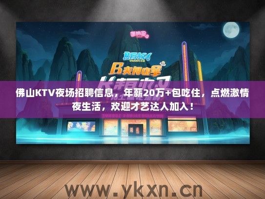 佛山KTV夜场招聘信息，年薪20万+包吃住，点燃激情夜生活，欢迎才艺达人加入！