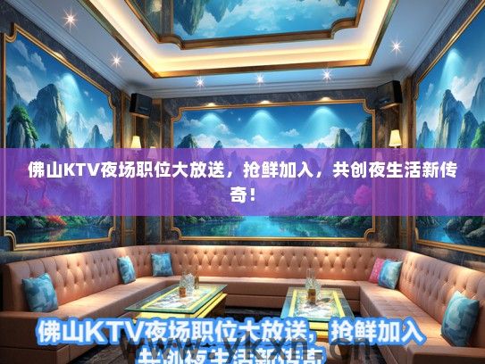 佛山KTV夜场职位大放送，抢鲜加入，共创夜生活新传奇！