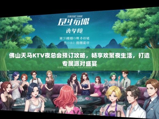 佛山天马KTV夜总会预订攻略，畅享欢聚夜生活，打造专属派对盛宴